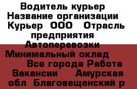 Водитель-курьер › Название организации ­ Курьер, ООО › Отрасль предприятия ­ Автоперевозки › Минимальный оклад ­ 22 000 - Все города Работа » Вакансии   . Амурская обл.,Благовещенский р-н